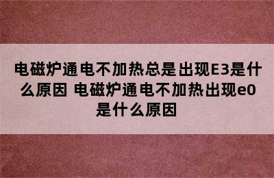 电磁炉通电不加热总是出现E3是什么原因 电磁炉通电不加热出现e0是什么原因